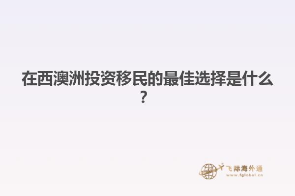 在西澳洲投资移民的最佳选择是什么？