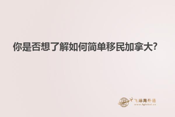 你是否想了解如何简单移民加拿大？