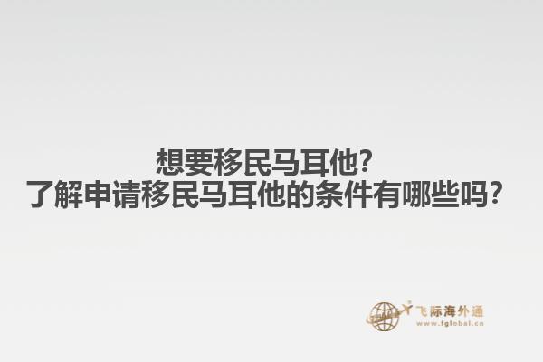 想要移民马耳他？了解申请移民马耳他的条件有哪些吗？