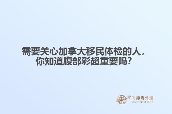 需要关心加拿大移民体检的人，你知道腹部彩超重要吗？