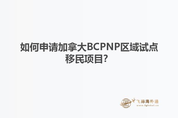 如何申请加拿大BCPNP区域试点移民项目？