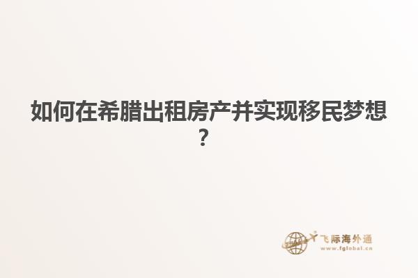 如何在希腊出租房产并实现移民梦想？