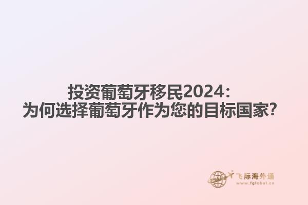 投资葡萄牙移民2024：为何选择葡萄牙作为您的目标国家？