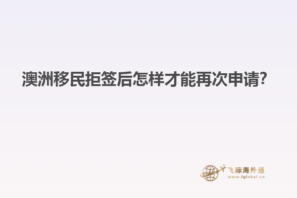 澳洲移民拒签后怎样才能再次申请？