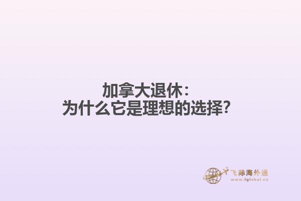 加拿大退休：为什么它是理想的选择？