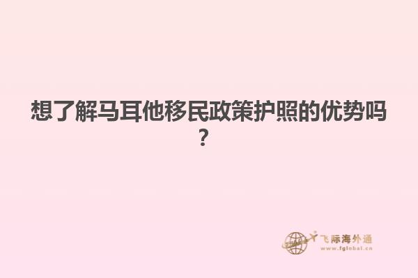 想了解马耳他移民政策护照的优势吗？