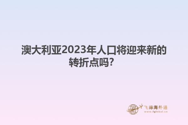 澳大利亚2023年人口将迎来新的转折点吗？