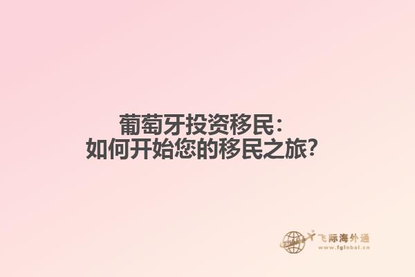 葡萄牙投资移民：如何开始您的移民之旅？