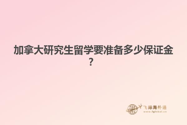 加拿大研究生留学要准备多少保证金？