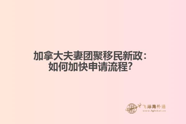 加拿大夫妻团聚移民新政：如何加快申请流程？