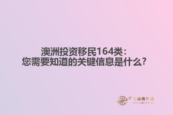 澳洲投资移民164类：您需要知道的关键信息是什么？