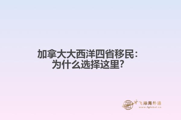 加拿大大西洋四省移民：为什么选择这里？