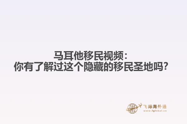 马耳他移民视频：你有了解过这个隐藏的移民圣地吗？