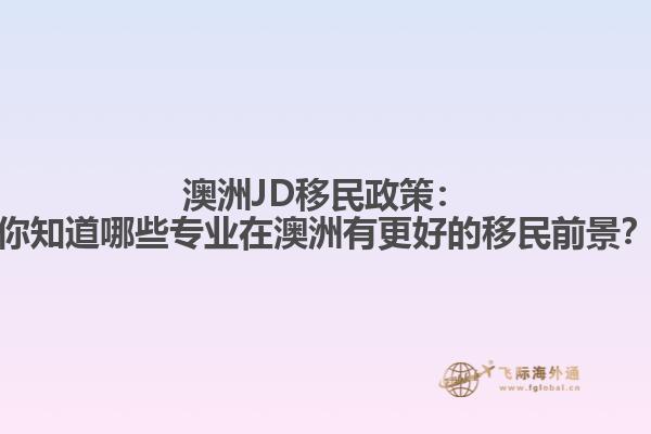 澳洲JD移民政策：你知道哪些专业在澳洲有更好的移民前景？