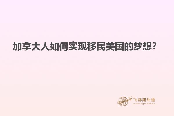 加拿大人如何实现移民美国的梦想？