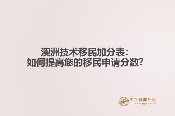 澳洲技术移民加分表：如何提高您的移民申请分数？