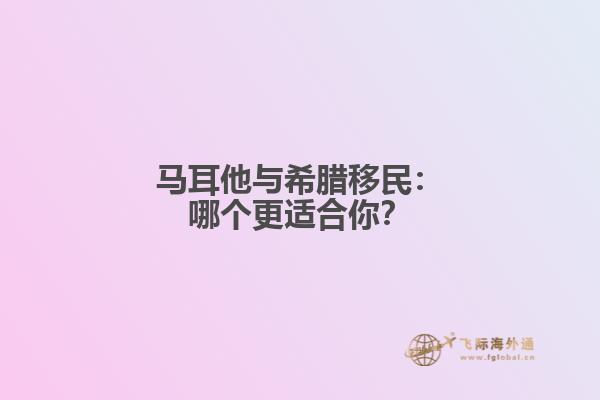 马耳他与希腊移民：哪个更适合你？
