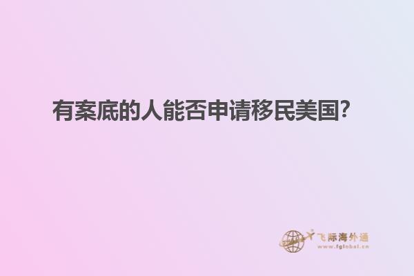 有案底的人能否申请移民美国？
