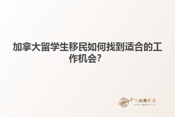 加拿大留学生移民如何找到适合的工作机会？