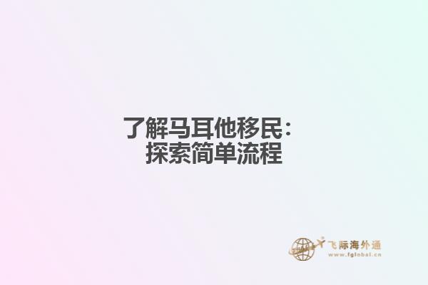 了解马耳他移民：探索简单流程