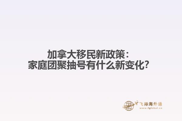 加拿大移民新政策：家庭团聚抽号有什么新变化？