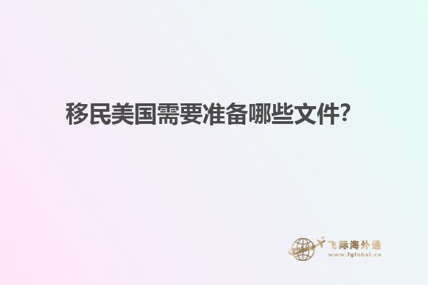 移民美国需要准备哪些文件？