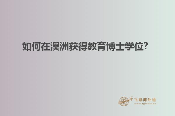 如何在澳洲获得教育博士学位？