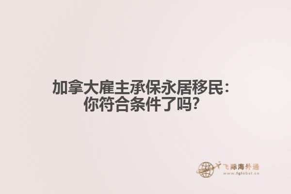 加拿大雇主承保永居移民：你符合条件了吗？