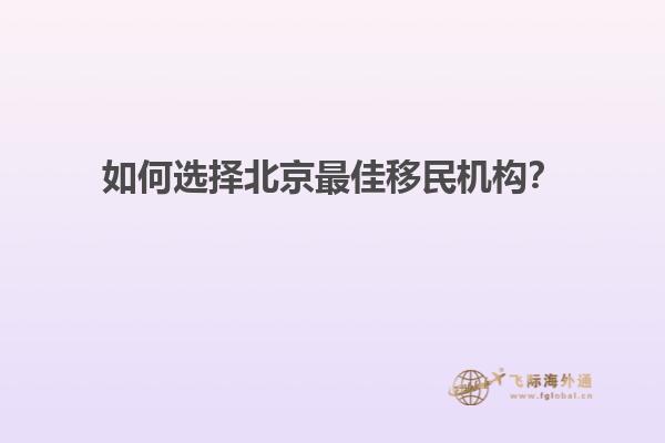 如何选择北京最佳移民机构？