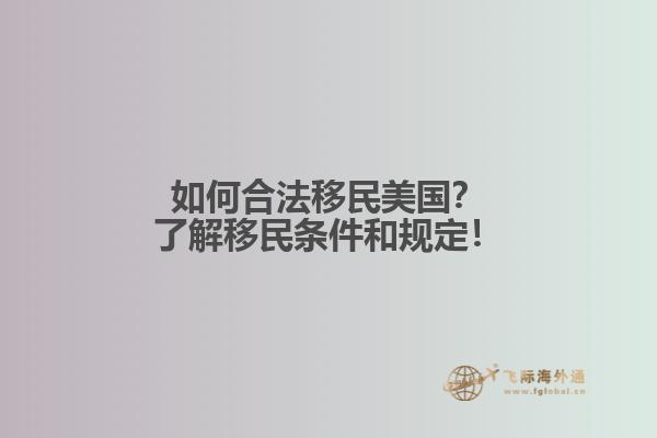 如何合法移民美国？了解移民条件和规定！