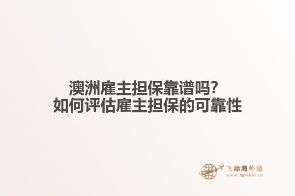 澳洲雇主担保靠谱吗？如何评估雇主担保的可靠性