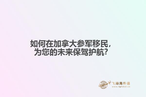 如何在加拿大参军移民，为您的未来保驾护航？