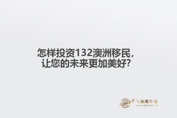 怎样投资132澳洲移民，让您的未来更加美好？