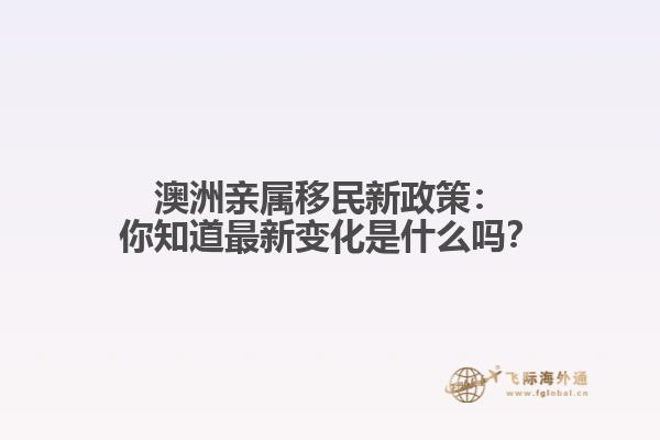 澳洲亲属移民新政策：你知道最新变化是什么吗？