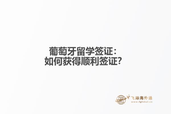 葡萄牙留学签证：如何获得顺利签证？