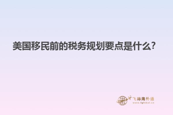 美国移民前的税务规划要点是什么？
