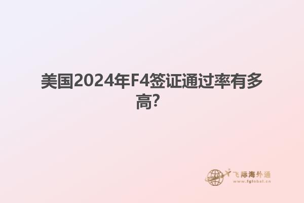 美国2024年F4签证通过率有多高？