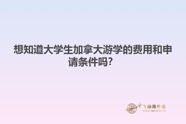 想知道大学生加拿大游学的费用和申请条件吗？