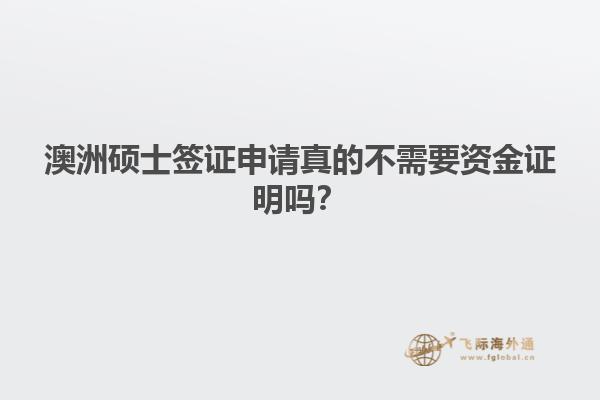 澳洲硕士签证申请真的不需要资金证明吗？
