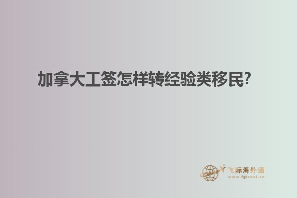 加拿大工签怎样转经验类移民？
