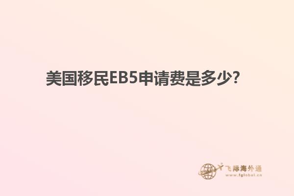 美国移民EB5申请费是多少？