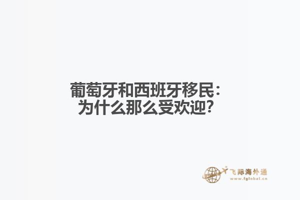 葡萄牙和西班牙移民：为什么那么受欢迎？