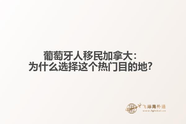 葡萄牙人移民加拿大：为什么选择这个热门目的地？