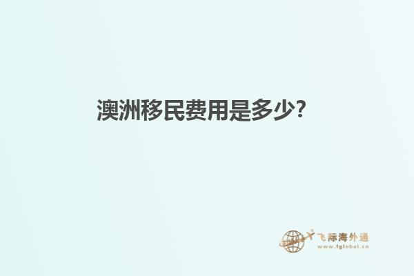 澳洲移民费用是多少？