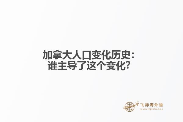 加拿大人口变化历史：谁主导了这个变化？