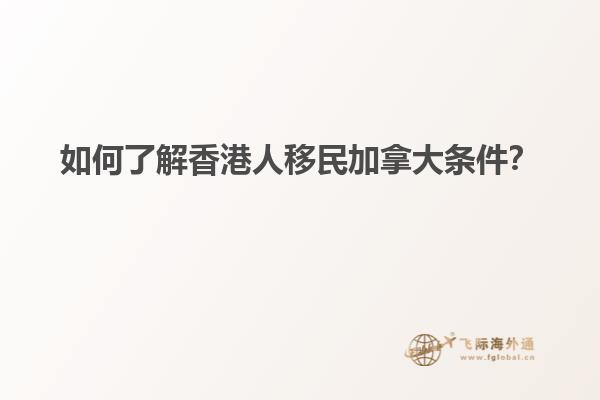 如何了解香港人移民加拿大条件？