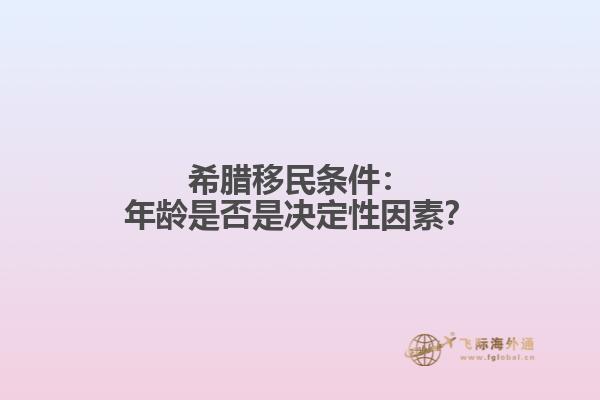 希腊移民条件：年龄是否是决定性因素？