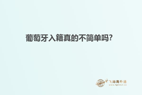 葡萄牙入籍真的不简单吗？