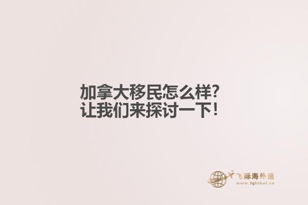 加拿大移民怎么样？让我们来探讨一下！