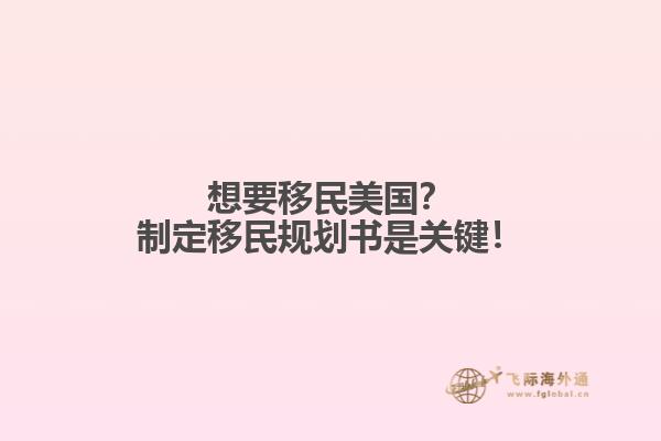 想要移民美国？制定移民规划书是关键！